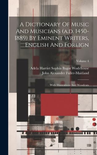Cover image for A Dictionary Of Music And Musicians (a.d. 1450-1889) By Eminent Writers, English And Foreign
