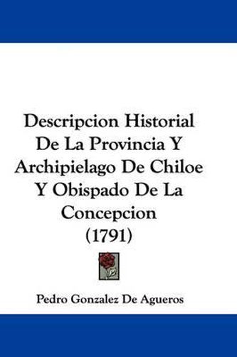 Cover image for Descripcion Historial de La Provincia y Archipielago de Chiloe y Obispado de La Concepcion (1791)