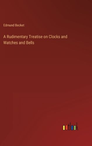 Cover image for A Rudimentary Treatise on Clocks and Watches and Bells