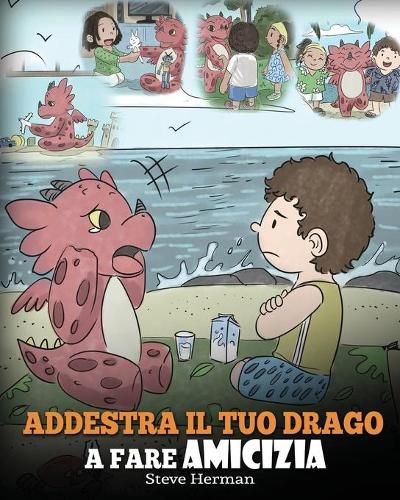 Addestra il tuo drago a fare amicizia: (Teach Your Dragon To Make Friends) Una simpatica storia per bambini, per educarli all'amicizia e alle abilita sociali.