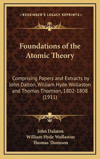 Cover image for Foundations of the Atomic Theory: Comprising Papers and Extracts by John Dalton, William Hyde Wollaston and Thomas Thomson, 1802-1808 (1911)