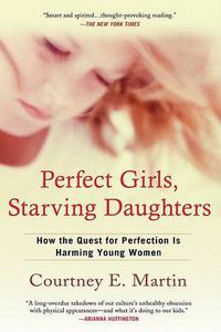 Cover image for Perfect Girls, Starving Daughters: How the Quest for Perfection is Harming Young Women