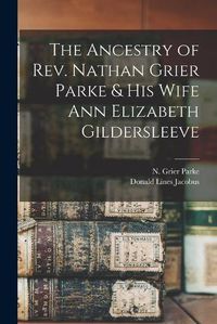 Cover image for The Ancestry of Rev. Nathan Grier Parke & His Wife Ann Elizabeth Gildersleeve