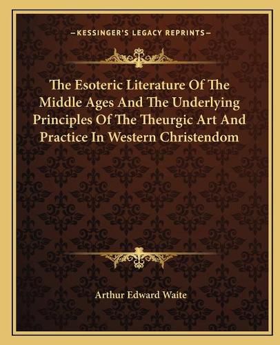 Cover image for The Esoteric Literature of the Middle Ages and the Underlying Principles of the Theurgic Art and Practice in Western Christendom