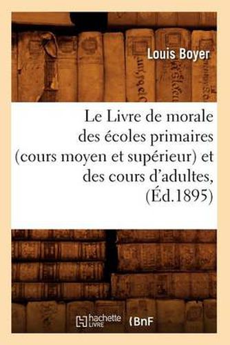Cover image for Le Livre de Morale Des Ecoles Primaires (Cours Moyen Et Superieur) Et Des Cours d'Adultes, (Ed.1895)