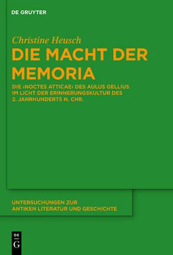 Die Macht Der Memoria: Die Noctes Atticae Des Aulus Gellius Im Licht Der Erinnerungskultur Des 2. Jahrhunderts N. Chr.