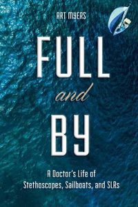 Cover image for Full and by: A Doctor's Life of Stethoscopes, Sailboats, and Slrsvolume 1