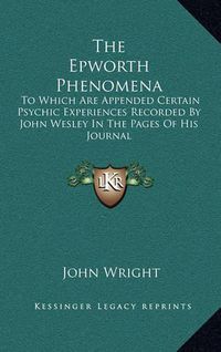 Cover image for The Epworth Phenomena: To Which Are Appended Certain Psychic Experiences Recorded by John Wesley in the Pages of His Journal