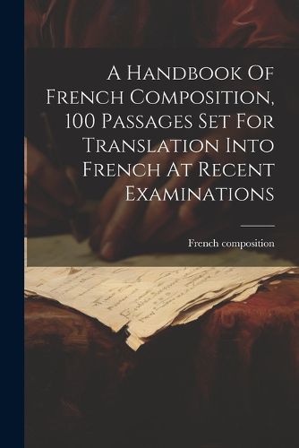 Cover image for A Handbook Of French Composition, 100 Passages Set For Translation Into French At Recent Examinations