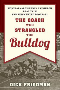 Cover image for The Coach Who Strangled the Bulldog: How Harvard's Percy Haughton Beat Yale and Reinvented Football