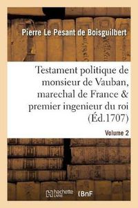 Cover image for Testament Politique de Monsieur de Vauban, Marechal de France & Premier Ingenieur Du Roi. Vol. 2