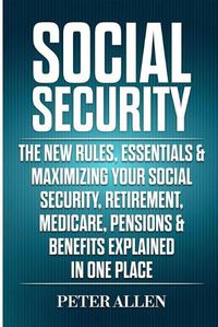 Cover image for Social Security: The New Rules, Essentials & Maximizing Your Social Security, Retirement, Medicare, Pensions & Benefits Explained In One Place