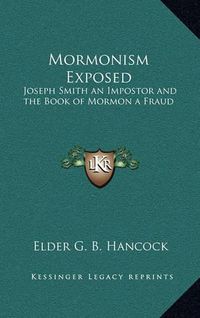 Cover image for Mormonism Exposed: Joseph Smith an Impostor and the Book of Mormon a Fraud