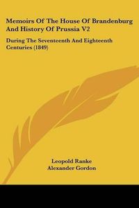 Cover image for Memoirs Of The House Of Brandenburg And History Of Prussia V2: During The Seventeenth And Eighteenth Centuries (1849)