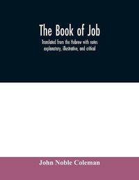 Cover image for The book of Job: translated from the Hebrew with notes explanatory, illustrative, and critical