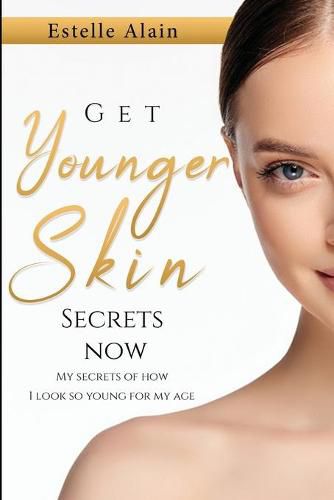 Cover image for Get Younger Skin Secrets Now: My Secrets Of How I Look So Young For My Age