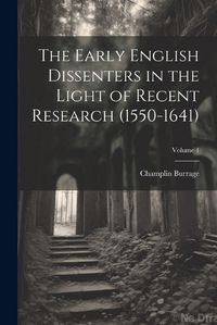 Cover image for The Early English Dissenters in the Light of Recent Research (1550-1641); Volume 1