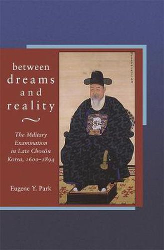 Cover image for Between Dreams and Reality: The Military Examination in Late Choson Korea, 1600-1894