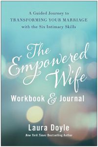 Cover image for The Empowered Wife Workbook and Journal: A Guided Journey to Transforming Your Marriage With the Six Intimacy Skills