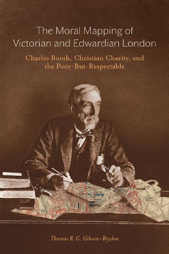 Cover image for The Moral Mapping of Victorian and Edwardian London: Charles Booth, Christian Charity, and the Poor-but-Respectable