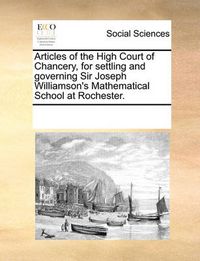 Cover image for Articles of the High Court of Chancery, for Settling and Governing Sir Joseph Williamson's Mathematical School at Rochester.