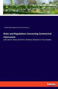 Cover image for Rules and Regulations Concerning Commerical Intercourse: with and in States and Parts of States Declared in Insurrection