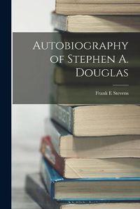 Cover image for Autobiography of Stephen A. Douglas