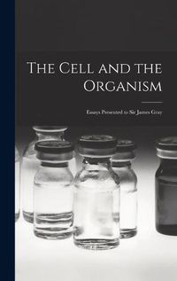 Cover image for The Cell and the Organism: Essays Presented to Sir James Gray