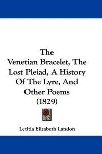 Cover image for The Venetian Bracelet, the Lost Pleiad, a History of the Lyre, and Other Poems (1829)