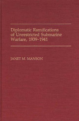 Cover image for Diplomatic Ramifications of Unrestricted Submarine Warfare, 1939-1941