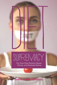 Cover image for Diet Supremacy: The Toxic Bond Between Shame, Dieting, and Emotional Eating