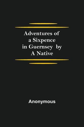 Cover image for Adventures of a Sixpence in Guernsey by A Native