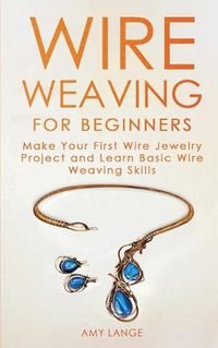 Cover image for Wire Weaving for Beginners: Make Your First Wire Jewelry Project and Learn Basic Wire Weaving Skills