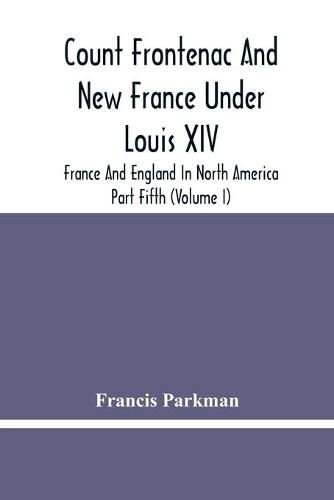 Count Frontenac And New France Under Louis Xiv; France And England In North America. Part Fifth (Volume I)