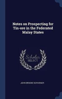Cover image for Notes on Prospecting for Tin-Ore in the Federated Malay States
