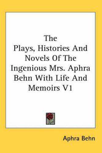 Cover image for The Plays, Histories And Novels Of The Ingenious Mrs. Aphra Behn With Life And Memoirs V1