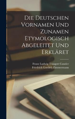 Cover image for Die Deutschen Vornamen Und Zunamen Etymologisch Abgeleitet Und Erklaeret