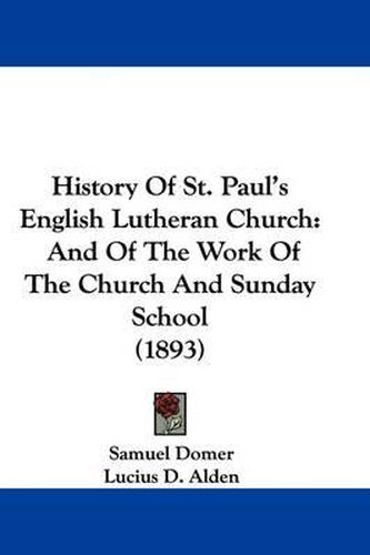 Cover image for History of St. Paul's English Lutheran Church: And of the Work of the Church and Sunday School (1893)