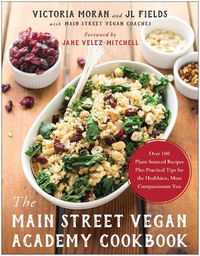 Cover image for The Main Street Vegan Academy Cookbook: Over 100 Plant-Sourced Recipes Plus Practical Tips for the Healthiest, Most Compassionate You