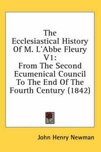 Cover image for The Ecclesiastical History of M. L'Abbe Fleury V1: From the Second Ecumenical Council to the End of the Fourth Century (1842)