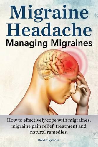 Cover image for Migraine Headache. Managing Migraines. How to effectively cope with migraines: migraine pain relief, treatment and natural remedies.