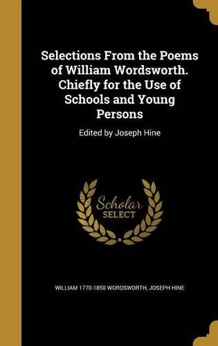 Cover image for Selections from the Poems of William Wordsworth. Chiefly for the Use of Schools and Young Persons: Edited by Joseph Hine