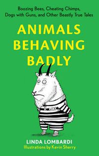 Cover image for Animals Behaving Badly: Boozing Bees, Cheating Chimps, Dogs with Guns, and Other Beastly True Tales