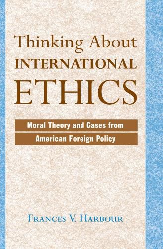 Cover image for Thinking About International Ethics: Moral Theory and Cases from American Foreign Policy