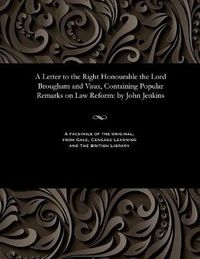 Cover image for A Letter to the Right Honourable the Lord Brougham and Vaux, Containing Popular Remarks on Law Reform: By John Jenkins