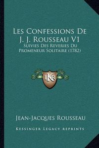 Cover image for Les Confessions de J. J. Rousseau V1: Suivies Des Reveries Du Promeneur Solitaire (1782)