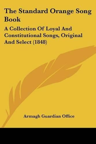 Cover image for The Standard Orange Song Book: A Collection of Loyal and Constitutional Songs, Original and Select (1848)