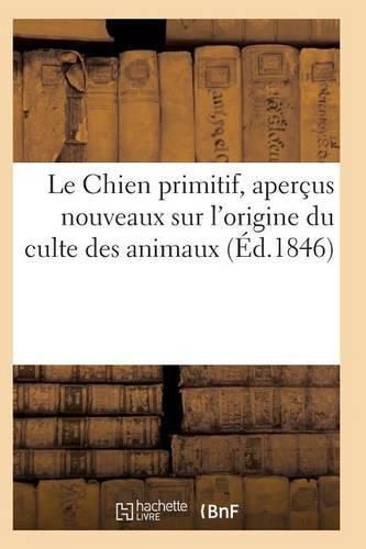 Cover image for Le Chien Primitif, Apercus Nouveaux Sur l'Origine Du Culte Des Animaux