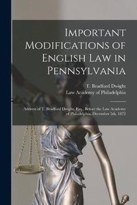 Cover image for Important Modifications of English Law in Pennsylvania: Address of T. Bradford Dwight, Esq., Before the Law Academy of Philadelphia, December 5th, 1872