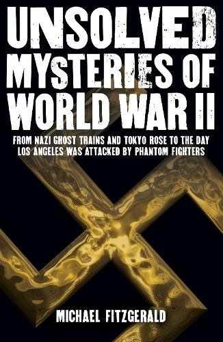Cover image for Unsolved Mysteries of World War II: From the Nazi Ghost Train and 'Tokyo Rose' to the day Los Angeles was attacked by Phantom Fighters